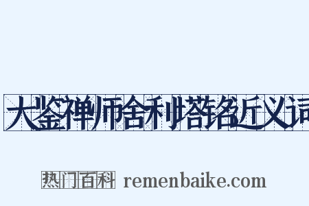 大鉴禅师舍利塔铭近义词是什么意思的图片